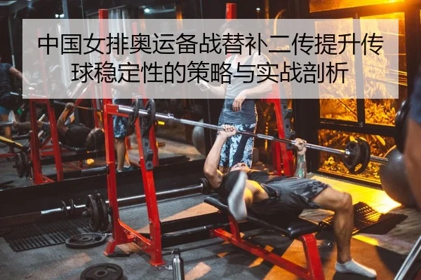 中国女排奥运备战替补二传提升传球稳定性的策略与实战剖析